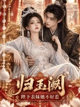 归玉阙:陛下表妹她不好惹(58集)AI短剧 (2026)