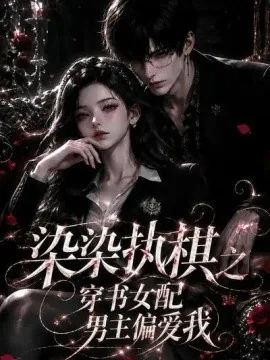 染染执棋之穿书女配男主偏爱我（107集）AI短剧 (2026)