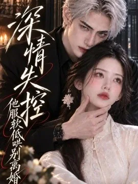 深情失控，他服软低哄别离婚（454集）AI短剧 (2026)