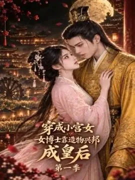 穿成小宫女，女博士靠造物兴邦成皇后第一季（74集）AI短剧 (2026)