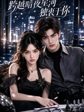 跨越暗夜星河，独衷于你（140集）AI短剧 (2026)
