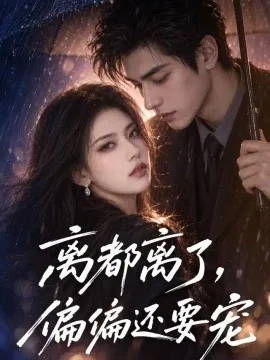 离都离了，偏偏还要宠（138集）AI短剧 (2026)