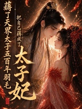 薅了天界太子五百年羽毛把自己薅成了太子妃（82集）AI短剧 (2026)