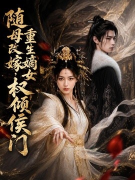 随母改嫁，重生嫡女权倾侯门（200集）AI短剧 (2026)