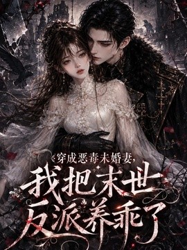穿成恶毒未婚妻，我把末世反派养乖了（120集）AI短剧 (2026)