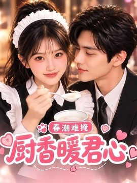 春潮难掩：厨香暖君心（96集）AI短剧 (2026)