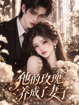 他的玫瑰养成了妻子！玫瑰之约（148集）AI短剧 (2026)