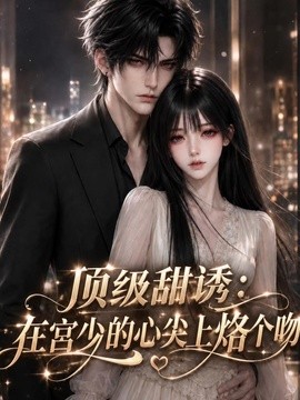 顶级甜诱:在宫少的心尖上烙个吻(317集)AI短剧 (2026)