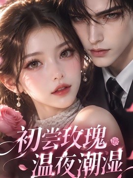 初尝玫瑰，温夜潮湿（211集）AI短剧 (2026)