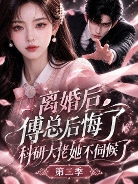 离婚后傅总后悔了科研大佬她不伺候了第二季（187集）AI短剧 (2026)