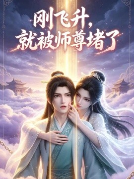 刚飞升，就被师尊堵了（40集）AI短剧 (2026)