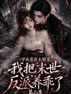 穿成恶毒未婚妻，我把末世反派养乖了第二季（208集）AI短剧 (2026)