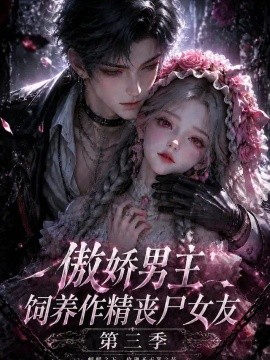 傲娇男主饲养作精丧尸女友第三季（137集）AI短剧 (2026)
