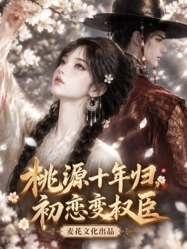 桃源十年归，初恋变权臣（170集）AI短剧 (2026)