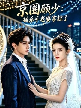 京圈顾少：被杀手老婆拿捏了（50集）阿克朱力&董雨梦 (2026)