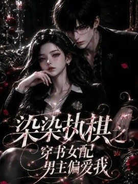染染执棋之穿书女配男主偏爱我（107集）AI短剧 (2026)