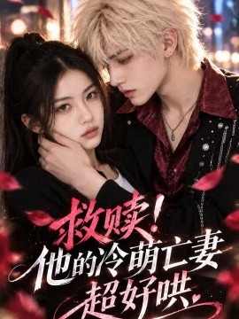 救赎，他的冷萌亡妻超好哄（130集）AI短剧 (2026)