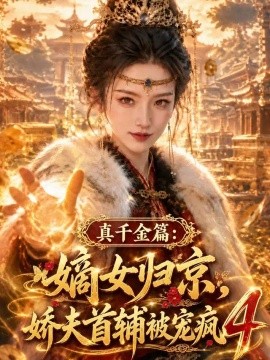 真千金篇：嫡女归京，娇夫首辅被宠疯4（122集）AI短剧 (2026)