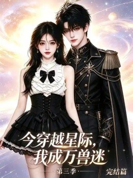 今穿越星际，我成万兽迷第三季完结篇（101集）AI短剧 (2026)