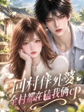 回村伴外婆,全村都在磕我俩cp(158集)AI短剧 (2026)