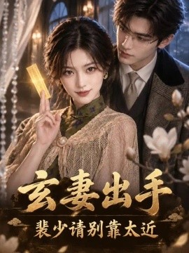 玄妻出手，裴少请别靠太近（211集）AI短剧 (2026)