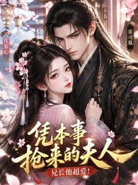 凭本事抢来的夫人，兄长他超爱（110集）AI短剧 (2026)