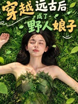 穿越远古后成了野人娘子（133集）AI短剧 (2026)
